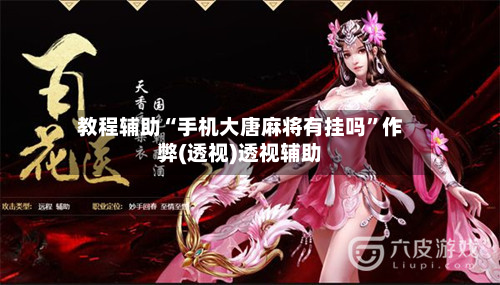 教程辅助“手机大唐麻将有挂吗”作弊(透视)透视辅助-第1张图片