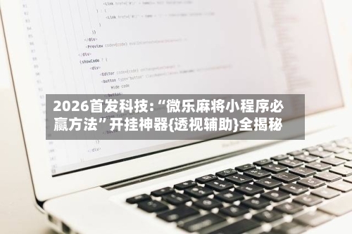2026首发科技:“微乐麻将小程序必赢方法”开挂神器{透视辅助}全揭秘-第1张图片