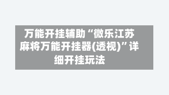 万能开挂辅助“微乐江苏麻将万能开挂器(透视)	”详细开挂玩法-第1张图片