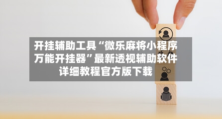 开挂辅助工具“微乐麻将小程序万能开挂器”最新透视辅助软件详细教程官方版下载-第1张图片