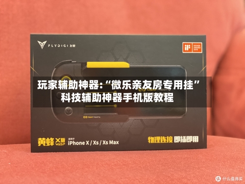 玩家辅助神器:“微乐亲友房专用挂”科技辅助神器手机版教程-第3张图片