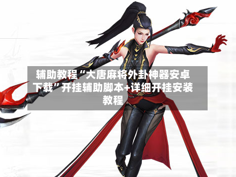 辅助教程“大唐麻将外卦神器安卓下载”开挂辅助脚本+详细开挂安装教程-第2张图片