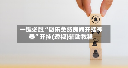 一键必胜“微乐免费房间开挂神器”开挂(透视)辅助教程-第3张图片