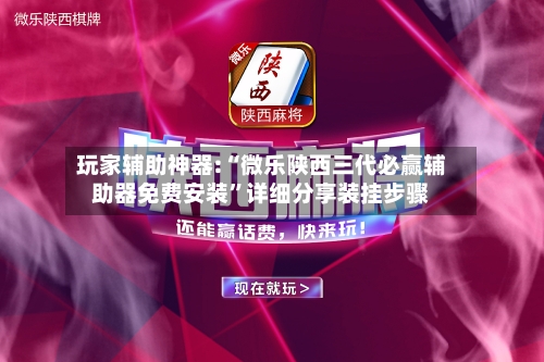 玩家辅助神器:“微乐陕西三代必赢辅助器免费安装	”详细分享装挂步骤-第2张图片
