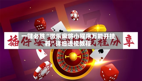 一键必胜“微乐麻将小程序万能开挂器	”详细透视教程-第1张图片