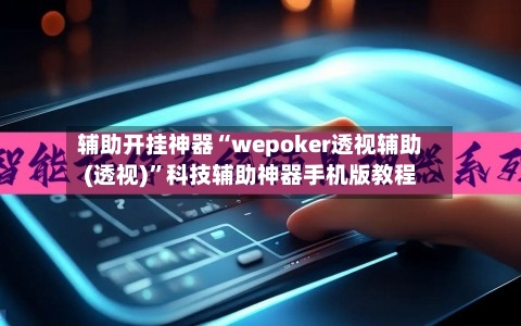 辅助开挂神器“wepoker透视辅助(透视)”科技辅助神器手机版教程-第3张图片