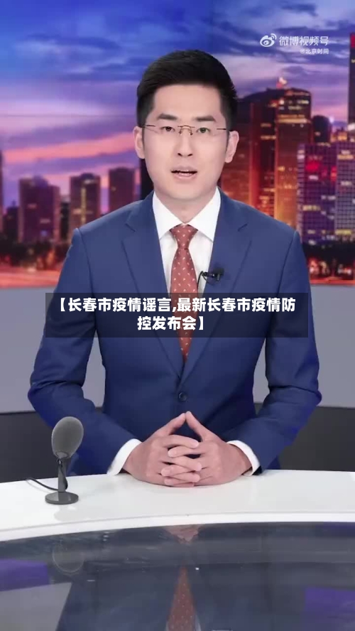 【长春市疫情谣言,最新长春市疫情防控发布会】-第1张图片