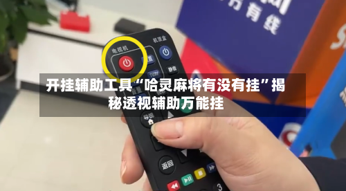 开挂辅助工具“哈灵麻将有没有挂”揭秘透视辅助万能挂-第1张图片