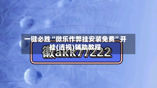 一键必胜“微乐作弊挂安装免费	”开挂(透视)辅助教程-第2张图片