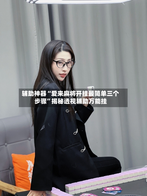 辅助神器“爱来麻将开挂最简单三个步骤”揭秘透视辅助万能挂-第1张图片