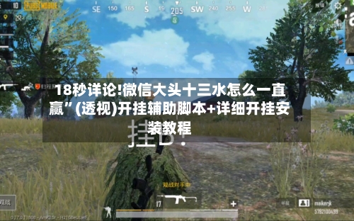 18秒详论!微信大头十三水怎么一直赢”(透视)开挂辅助脚本+详细开挂安装教程-第1张图片