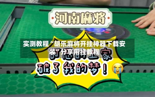 实测教程“胡乐麻将开挂神器下载安装”分享用挂教程-第1张图片