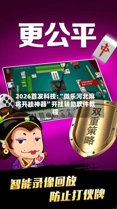 2026首发科技:“微乐河北麻将开挂神器”开挂辅助软件教程-第1张图片