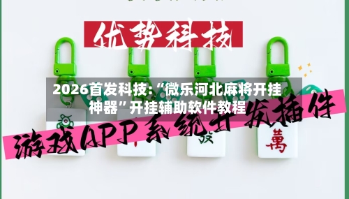 2026首发科技:“微乐河北麻将开挂神器	”开挂辅助软件教程-第3张图片