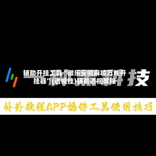 辅助开挂工具“微乐安徽麻将万能开挂器	”(透视挂)辅助透视教程-第1张图片