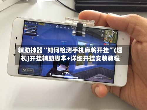 辅助神器“如何检测手机麻将开挂”(透视)开挂辅助脚本+详细开挂安装教程-第1张图片