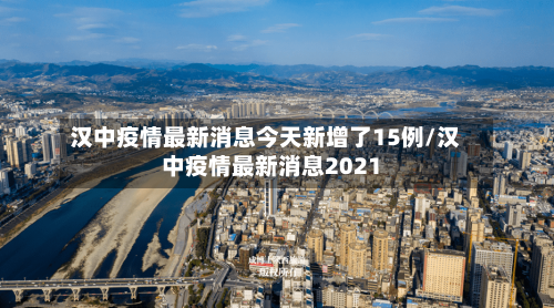 汉中疫情最新消息今天新增了15例/汉中疫情最新消息2021-第1张图片