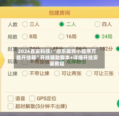 2026首发科技:“微乐麻将小程序万能开挂器	”开挂辅助脚本+详细开挂安装教程-第2张图片