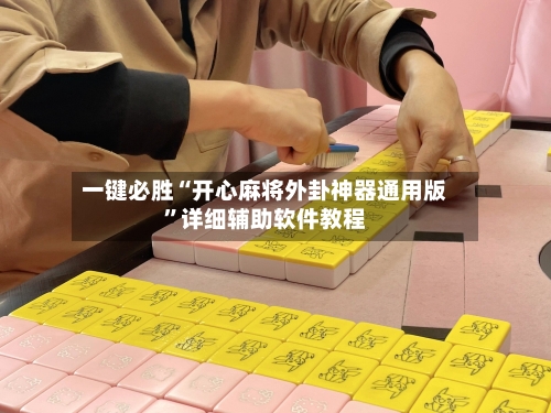 一键必胜“开心麻将外卦神器通用版	”详细辅助软件教程-第3张图片