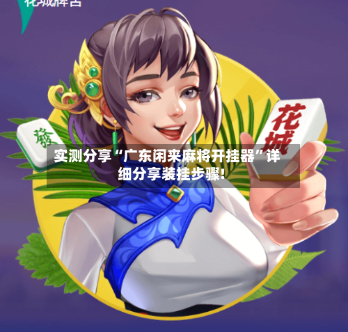 实测分享“广东闲来麻将开挂器”详细分享装挂步骤!-第1张图片
