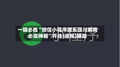 一键必胜“微信小程序微乐四川麻将必赢神器”开挂(透视)辅助-第1张图片