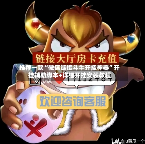 推荐一款“微信链接斗牛开挂神器”开挂辅助脚本+详细开挂安装教程-第1张图片