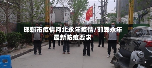邯郸市疫情河北永年疫情/邯郸永年最新防疫要求-第3张图片