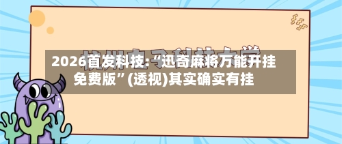 2026首发科技:“迅奇麻将万能开挂免费版	”(透视)其实确实有挂-第2张图片