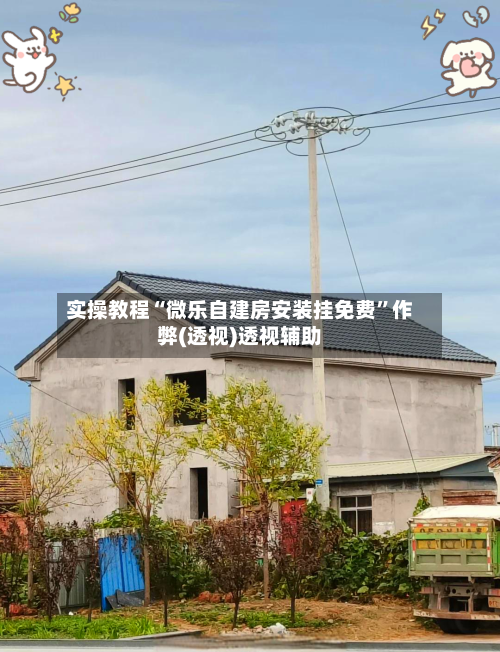 实操教程“微乐自建房安装挂免费	”作弊(透视)透视辅助-第1张图片