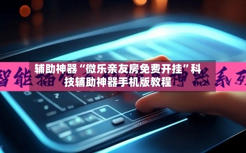 辅助神器“微乐亲友房免费开挂”科技辅助神器手机版教程-第1张图片