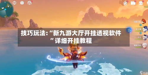 技巧玩法:“新九游大厅开挂透视软件	”详细开挂教程-第2张图片