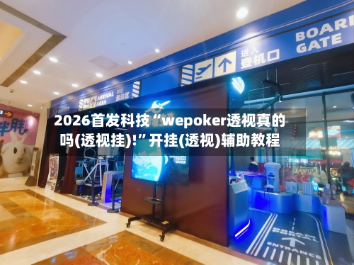 2026首发科技“wepoker透视真的吗(透视挂)!”开挂(透视)辅助教程-第1张图片