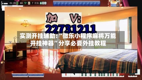实测开挂辅助:“微乐小程序麻将万能开挂神器”分享必要外挂教程-第1张图片