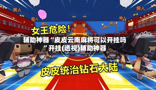 辅助神器“皮皮云南麻将可以开挂吗”开挂(透视)辅助神器-第1张图片