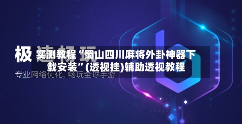 实测教程“蜀山四川麻将外卦神器下载安装”(透视挂)辅助透视教程-第2张图片