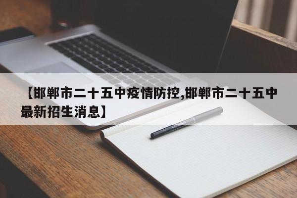【邯郸市二十五中疫情防控,邯郸市二十五中最新招生消息】